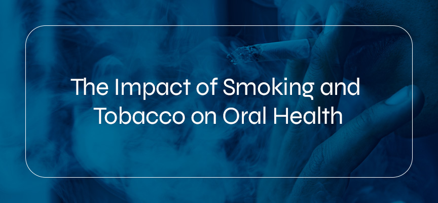 The Impact of Smoking and Tobacco on Oral Health